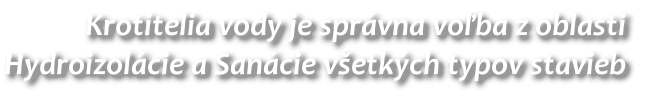 Krotitelia vody je správna voľba z oblasti 
Hydroizolácie a Sanácie všetkých typov stavieb
